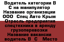 Водитель категории В, С на манипулятор › Название организации ­ ООО “Спец-Авто Крым“ › Отрасль предприятия ­ спецтехника в аренду, грузоперевозки › Название вакансии ­ водитель В, С › Место работы ­ ул. Кубанская, 18 - Крым, Симферополь Работа » Вакансии   